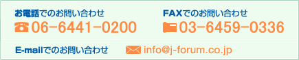 ���d�b�ł̂��₢���킹
06-6319-8400

FAX�ł̂��₢���킹
06-6316-8401

E-mail�ł̂��₢���킹
info@j-forum.co.jp